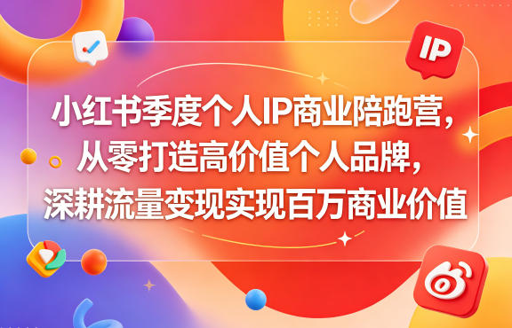 小红书季度个人IP商业陪跑营,从零打造高价值个人品牌,深耕流量变现实现百万商业价值-来友网创