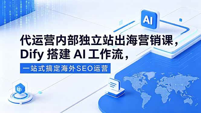 (18521期)代运营内部独立站出海营销课,Dify搭建AI工作流,一站式搞定海外SEO运营-来友网创
