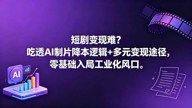 (18539期)短剧变现难?吃透AI制片降本逻辑+多元变现途径,零基础入局工业化风口-来友网创