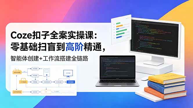 (18538期)Coze扣子全案实操课:零基础扫盲到高阶精通,智能体创建+工作流搭建全链路-来友网创