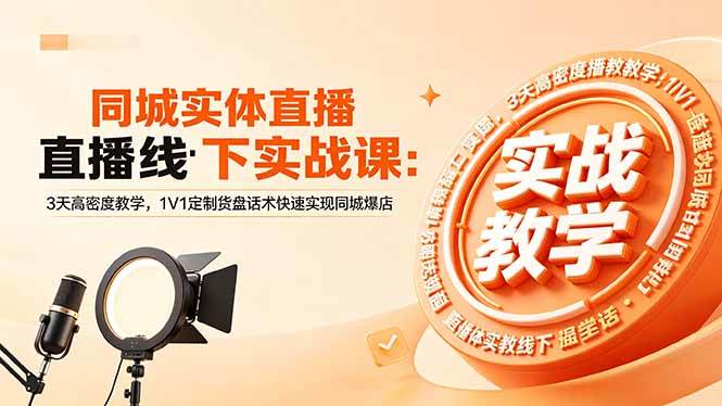 (18543期)同城实体直播线下实战课:3天高密度教学,1V1定制货盘话术快速实现同城爆店-来友网创