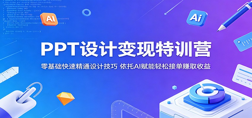 PPT设计变现特训营:零基础快速精通设计技巧,依托AI赋能轻松接单赚取收益-来友网创