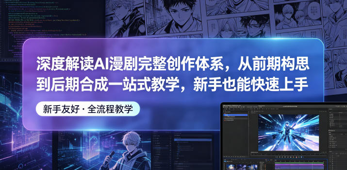 深度解读AI漫剧完整创作体系,从前期构思到后期合成一站式教学,新手也能快速上手-来友网创