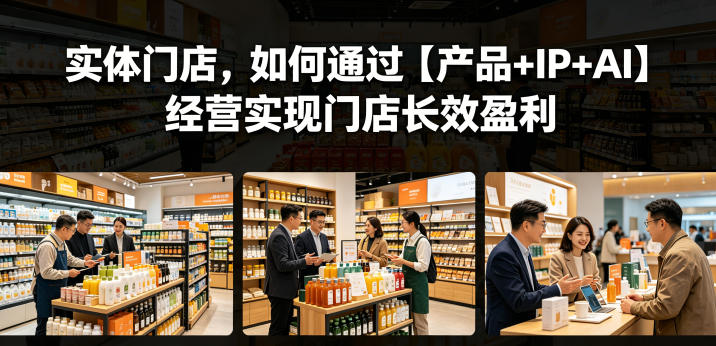 实体门店,如何通过【产品+IP+AI】经营实现门店长效盈利-来友网创