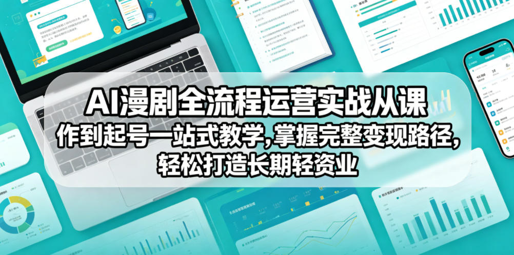 AI漫剧全流程运营实战课从创作到起号一站式教学,掌握完整变现路径,轻松打造长期轻资产副业-来友网创