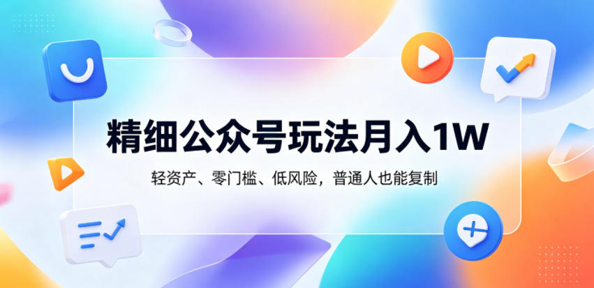 精细公众号玩法月入1W,轻资产、零门槛、低风险,普通人也能复制【揭秘】-来友网创