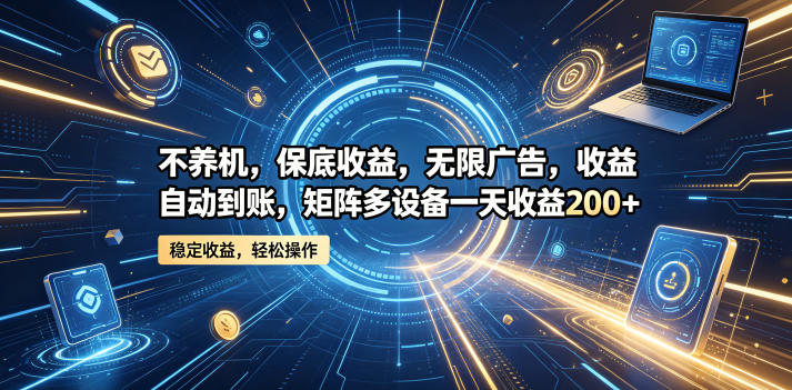 不养机,保底收益,无限广告,收益自动到账,矩阵多设备一天收益200+【揭秘】-来友网创