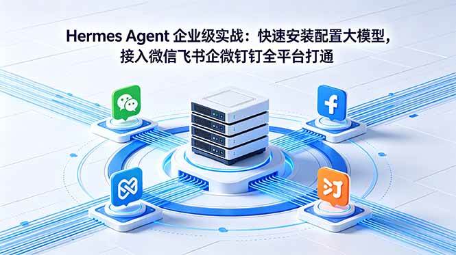 (18563期)Hermes Agent 企业级实战:快速安装配置大模型,接入微信飞书企微钉钉全平台打通-来友网创