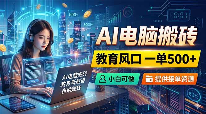 (18608期)AI电脑搬砖,教育风口一单500+,小白可做,提供接单资源-来友网创