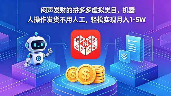 (18604期)闷声发财的拼多多虚拟类目,机器人操作发货不用人工,轻松实现月入 1-5W-来友网创