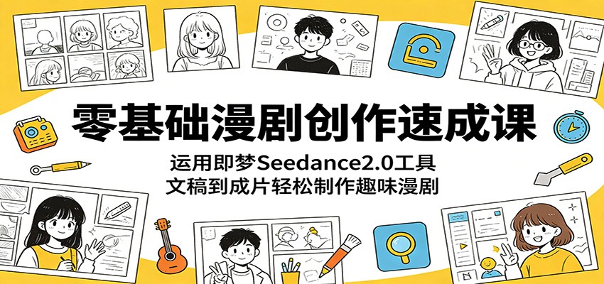 零基础漫剧创作速成课:运用即梦Seedance2.0工具,文稿到成片轻松制作趣味漫剧-来友网创