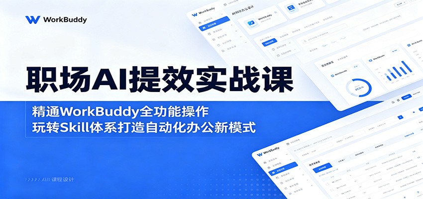 职场AI提效实战课:精通WorkBuddy全功能操作,玩转Skill体系打造自动化办公新模式-来友网创