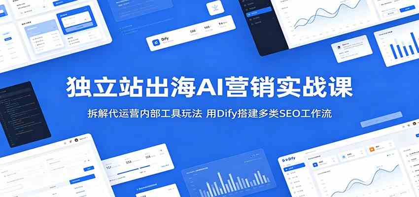 独立站出海AI营销实战课:拆解代运营内部工具玩法,用Dify搭建多类SEO工作流-来友网创