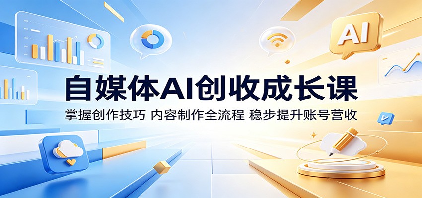 自媒体AI创收成长课:掌握创作技巧,内容制作全流程,稳步提升账号营收-来友网创