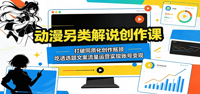 动漫另类解说创作课:打破同质化创作瓶颈,吃透选题文案流量运营实现账号变现-来友网创