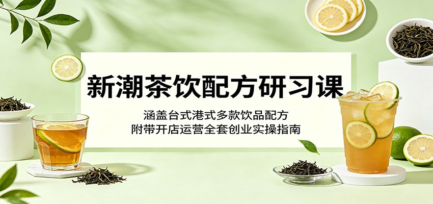 新潮茶饮配方研习课:涵盖台式港式多款饮品配方,附带开店运营全套创业实操指南-来友网创