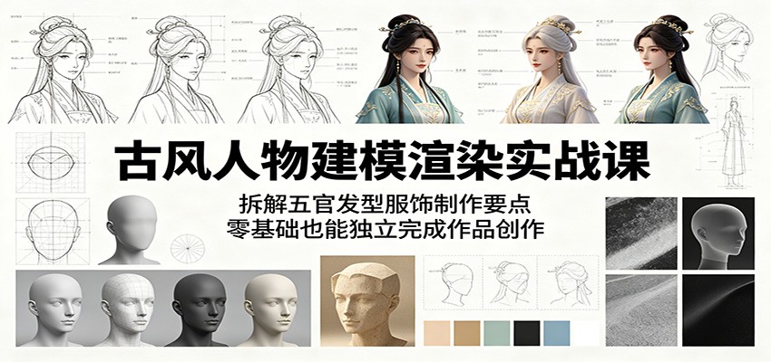 古风人物建模渲染实战课:拆解五官发型服饰制作要点,零基础也能独立完成作品创作-来友网创