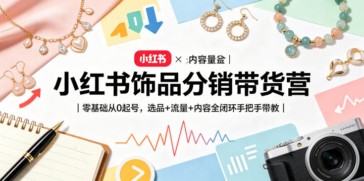 小红书饰品分销带货营|零基础从0起号,选品+流量+内容全闭环手把手带教(更新0527)-来友网创