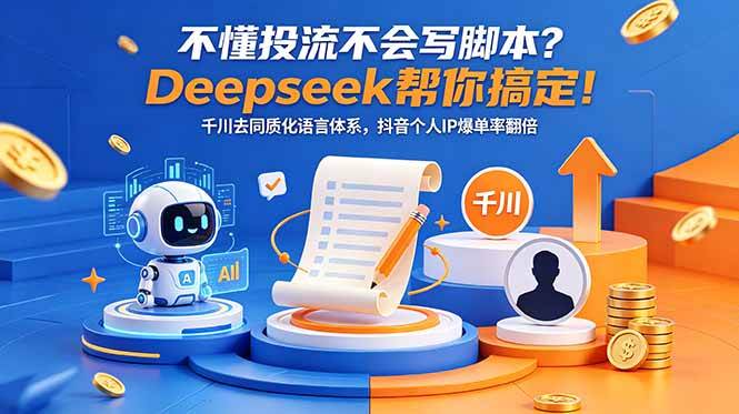 (18625期)不懂投流不会写脚本?Deepseek帮你搞定!千川去同质化语言体系,抖音个人IP爆单率翻倍-来友网创
