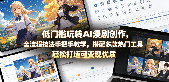 低门槛玩转AI漫剧创作,全流程技法手把手教学,搭配多款热门工具,轻松打造可变现优质作品-来友网创