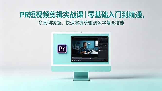 (18633期)PR短视频剪辑实战课|零基础入门到精通,多案例实操,快速掌握剪辑调色字幕全技能-来友网创