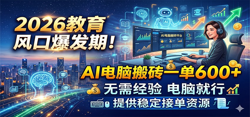 2026教育风口爆发期!AI电脑搬砖一单600+,无需经验电脑就行,提供稳定接单资源-来友网创