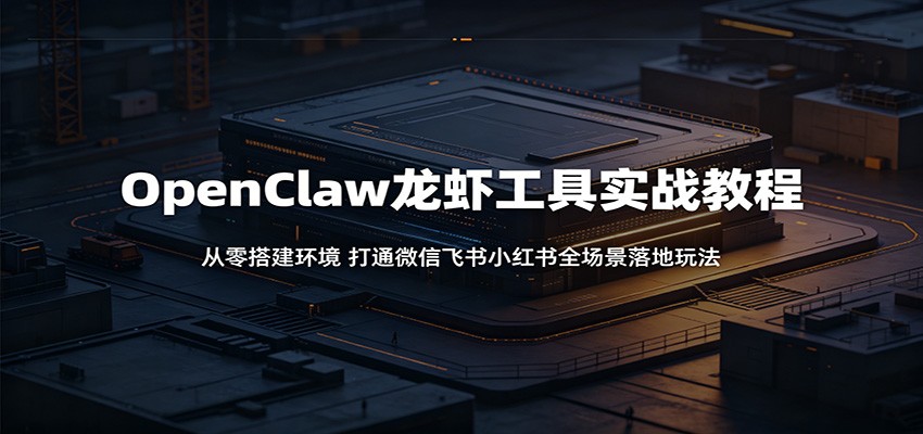 OpenClaw龙虾工具实战教程:从零搭建环境,打通微信飞书小红书全场景落地玩法-来友网创