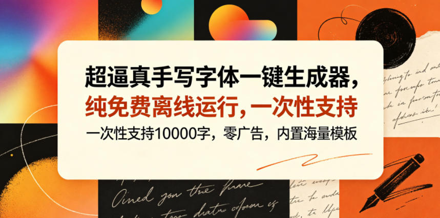 超逼真手写字体一键生成器,纯免费离线运行,一次性支持10000字,零广告,内置海量模板-来友网创