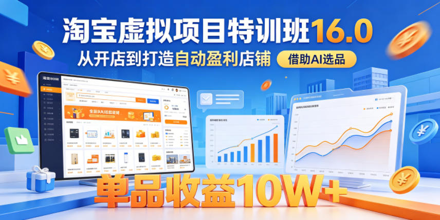 淘宝虚拟项目特训班16.0,从开店到打造自动盈利店铺,借助AI选品,单品收益10W+(更新5月)-来友网创
