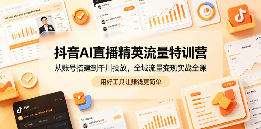 抖音AI直播精英流量特训营,从账号搭建到千川投放,全域流量变现实战全课,用好工具让賺钱更简单-来友网创