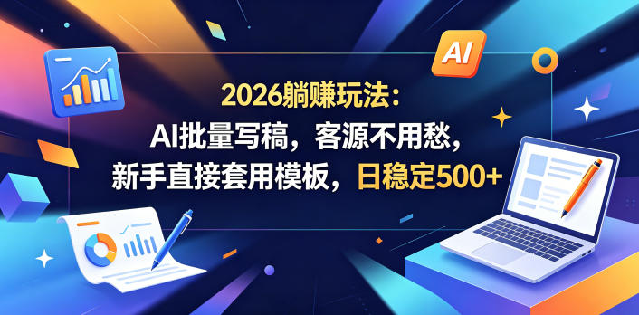 2026躺賺玩法:AI批量写稿,客源不用愁,新手直接套用模板,日稳定500+【揭秘】-来友网创