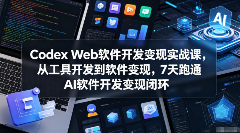 Codex Web软件开发变现实战课,从工具开发到软件变现,7天跑通AI软件开发变现闭环-来友网创