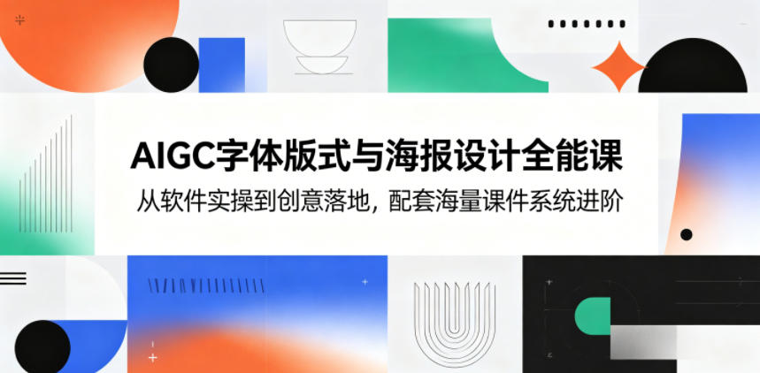 AIGC字体版式与海报设计全能课,从软件实操到创意落地,配套海量课件系统进阶-来友网创