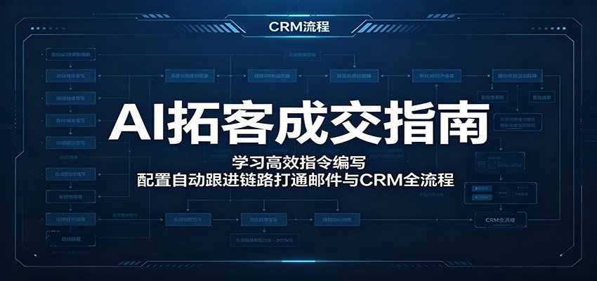 AI拓客成交指南:学习高效指令编写,配置自动跟进链路打通邮件与CRM全流程-来友网创