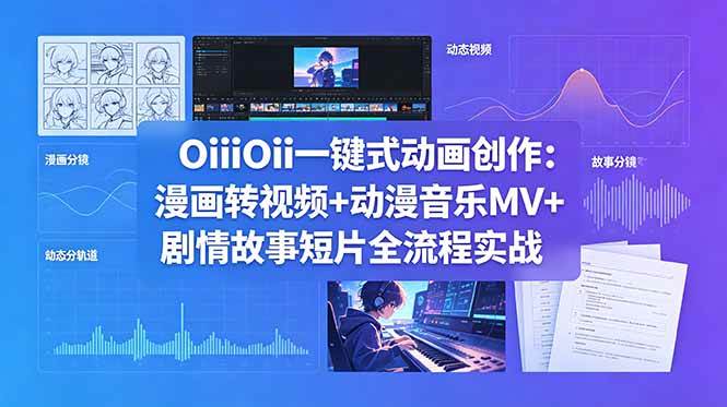 (18679期)OiiOii一键式动画创作:漫画转视频+动漫音乐MV+剧情故事短片全流程实战-来友网创
