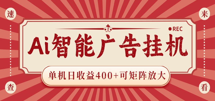 AI智能广告挂机 单机日收益400+ 可矩阵放大 设备越多收益越大 背靠大平台 绿色稳定-来友网创