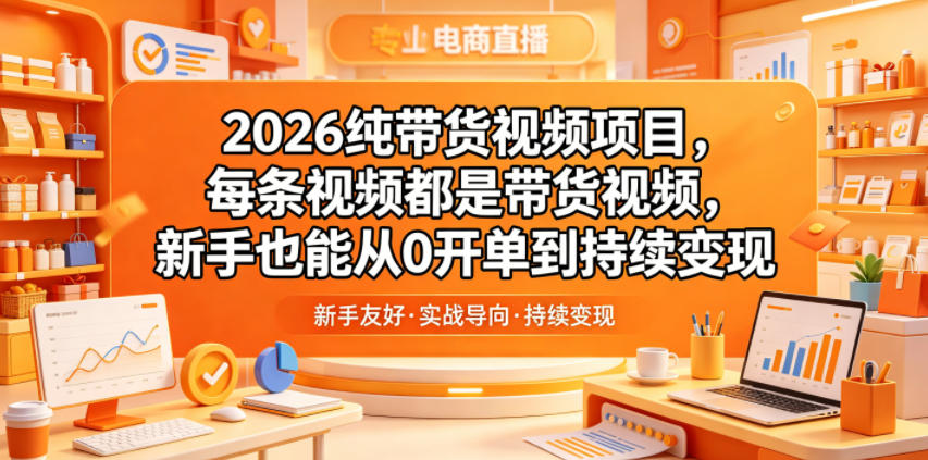 2026纯带货视频项目,每条视频都是带货视频,新手也能从0开单到持续变现-来友网创