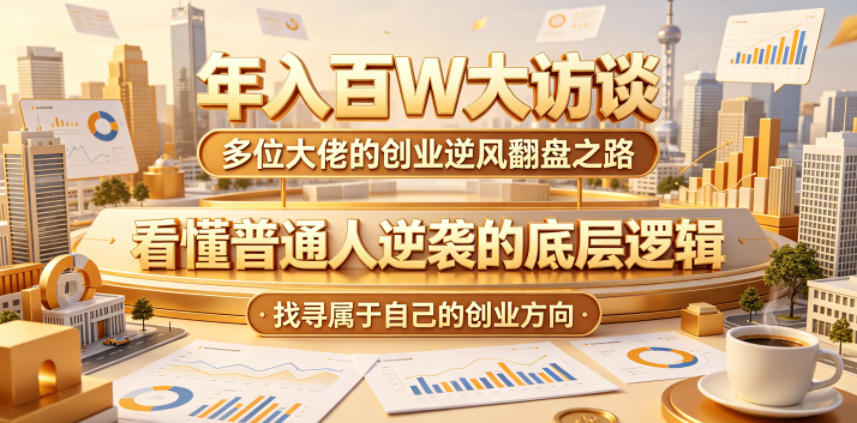 年入百W大访谈,多位大佬的创业逆风翻盘之路,看懂普通人逆袭的底层逻辑,找寻属于自己的创业方向-来友网创