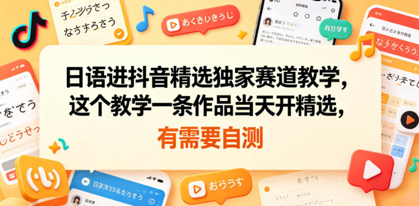 日语进抖音精选独家赛道教学,这个教学一条作品当天开精选,有需要自测-来友网创