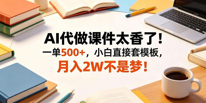 AI代做课件太香了!一单500+,小白直接套模板,月入2W不是梦!【揭秘】-来友网创