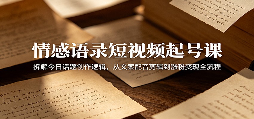 情感语录短视频起号课:拆解今日话题创作逻辑,从文案配音剪辑到涨粉变现全流程-来友网创
