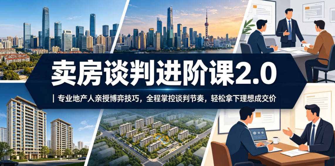 卖房谈判进阶课2.0|专业地产人亲授博弈技巧,全程掌控谈判节奏,轻松拿下理想成交价-来友网创