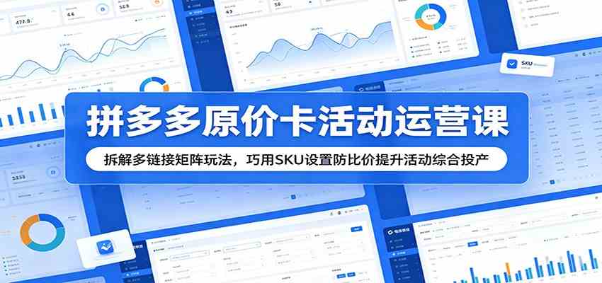 拼多多原价卡活动运营课:拆解多链接矩阵玩法,巧用SKU设置防比价提升活动综合投产-来友网创
