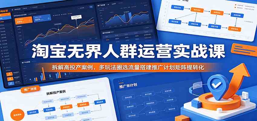 淘宝无界人群运营实战课:拆解高投产案例,多玩法圈选流量搭建推广计划矩阵提转化-来友网创