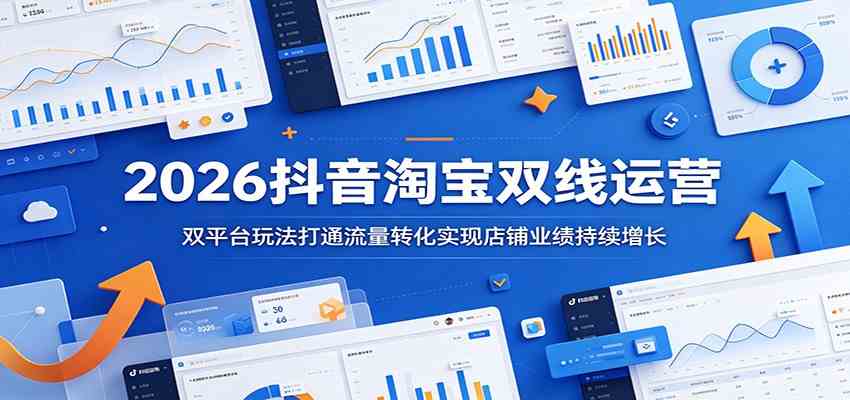 2026抖音淘宝双线运营:双平台玩法打通流量转化实现店铺业绩持续增长-来友网创