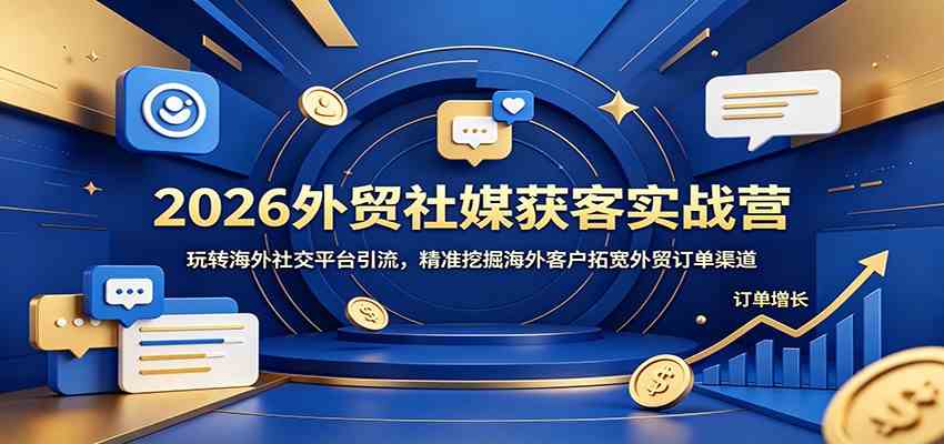2026外贸社媒获客实战营:玩转海外社交平台引流,精准挖掘海外客户拓宽外贸订单渠道-来友网创
