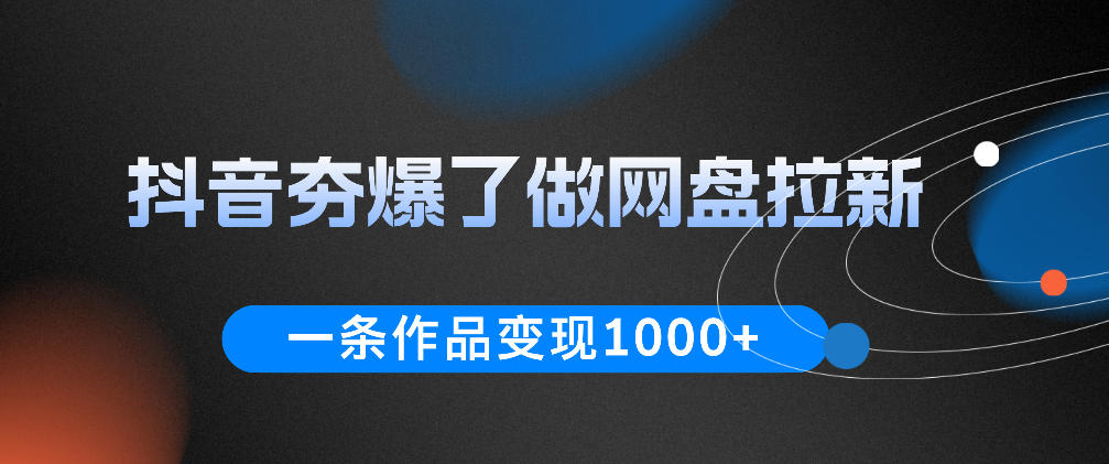 抖音夯爆了做网盘拉新,一条作品轻松10W+流量,变现1k+,看完即可上手操作-来友网创
