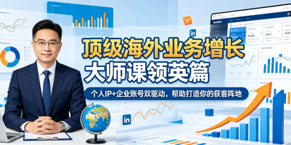 顶级海外业务增长大师课领英篇,个人IP+企业账号双驱动,帮助打造你的获客阵地-来友网创
