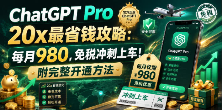 ChatGPT Pro 20x最省钱攻略:每月980,免税冲刺上车!附完整开通方法【文档】-来友网创