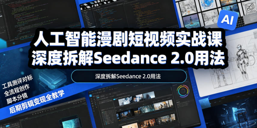 人工智能漫剧短视频实战课,深度拆解Seedance 2.0用法,工具测评对标+全流程创作+脚本分镜+后期剪辑变现全教学-来友网创